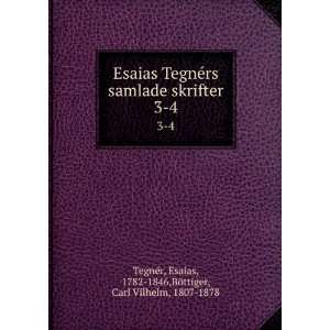 Esaias TegnÃ©rs samlade skrifter. 3 4 Esaias, 1782 1846,BÃ¶ttiger 