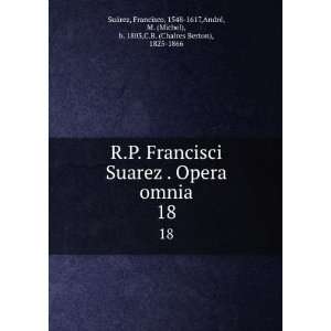  R. p. Francisci Suarez . Opera omnia. t.18 Francisco 