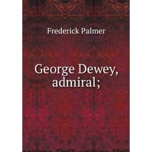  George Dewey, admiral; Frederick Palmer Books
