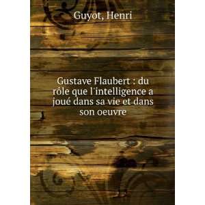 Gustave Flaubert  du rÃ´le que lintelligence a jouÃ© dans sa vie 