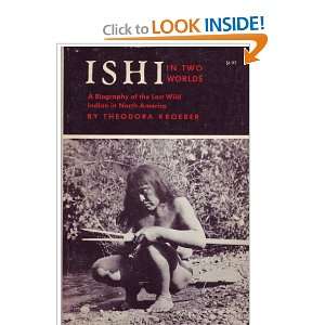 Ishi in Two Worlds  A Biography of the Last Wild Indian in North 