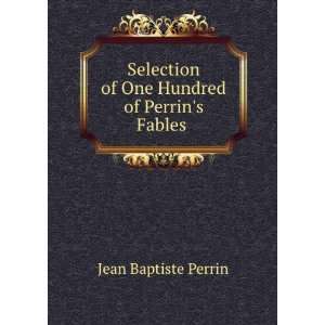   of One Hundred of Perrins Fables . Jean Baptiste Perrin Books