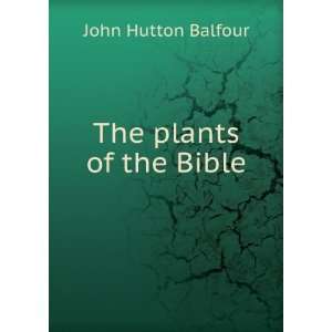  The plants of the Bible John Hutton Balfour Books