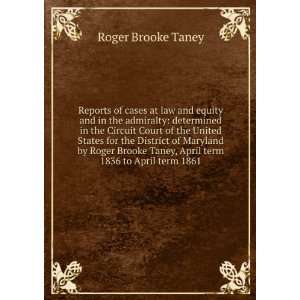   Roger Brooke Taney, April term 1836 to April term 1861 Roger Brooke