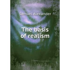  The basis of realism Samuel Alexander Books