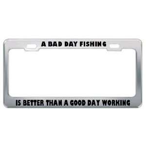 com A Bad Day Fishing Is Better Than A Good Day Working Metal License 
