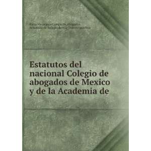 Estatutos del nacional Colegio de abogados de Mexico y de la Academia 